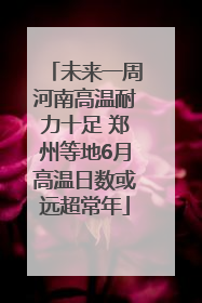 未来一周河南高温耐力十足 郑州等地6月高温日数或远超常年