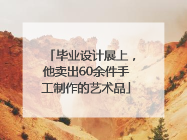 毕业设计展上，他卖出60余件手工制作的艺术品