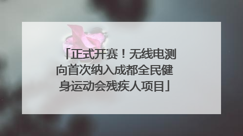 正式开赛！无线电测向首次纳入成都全民健身运动会残疾人项目