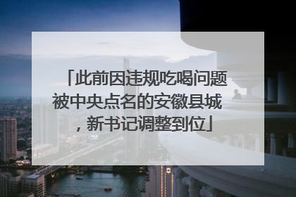 此前因违规吃喝问题被中央点名的安徽县城，新书记调整到位