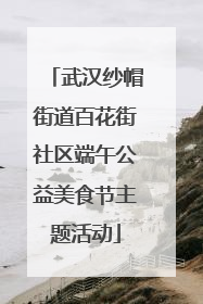 武汉纱帽街道百花街社区端午公益美食节主题活动