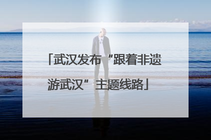 武汉发布“跟着非遗游武汉”主题线路