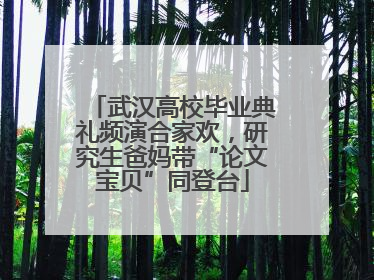 武汉高校毕业典礼频演合家欢，研究生爸妈带“论文宝贝”同登台