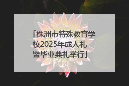 株洲市特殊教育学校2025年成人礼暨毕业典礼举行