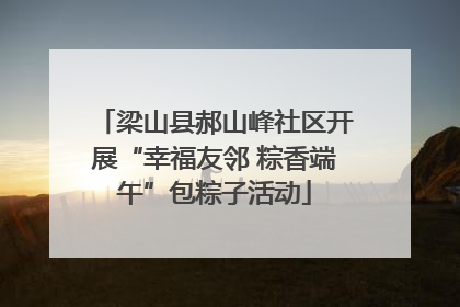 梁山县郝山峰社区开展“幸福友邻 粽香端午”包粽子活动