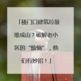 楼门口建筑垃圾堆成山？破解老小区的“烦恼”，他们有妙招！