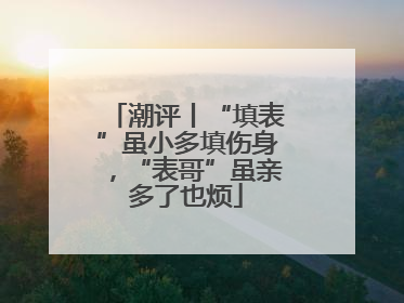 潮评丨“填表”虽小多填伤身，“表哥”虽亲多了也烦