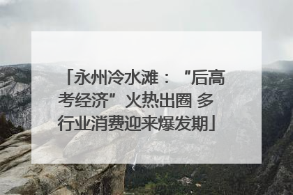 永州冷水滩：“后高考经济”火热出圈 多行业消费迎来爆发期