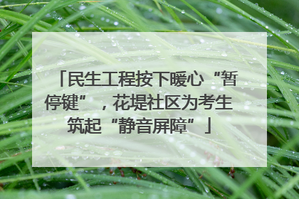 民生工程按下暖心“暂停键”，花堤社区为考生筑起“静音屏障”