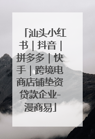 汕头小红书｜抖音｜拼多多｜快手｜跨境电商店铺垫资贷款企业-漫商易