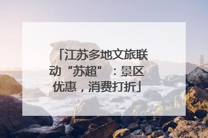 江苏多地文旅联动“苏超”：景区优惠，消费打折