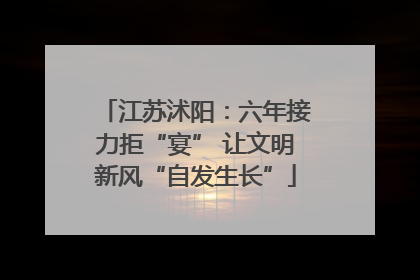 江苏沭阳：六年接力拒“宴” 让文明新风“自发生长”