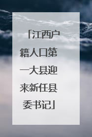江西户籍人口第一大县迎来新任县委书记