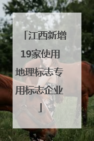 江西新增19家使用地理标志专用标志企业