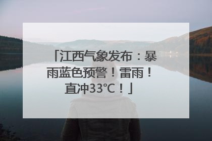 江西气象发布：暴雨蓝色预警！雷雨！直冲33℃！