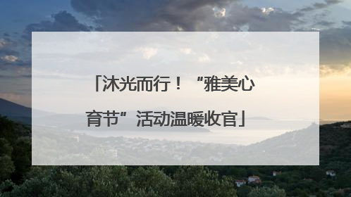沐光而行！“雅美心育节”活动温暖收官