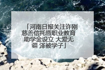 河南日报关注许刚慈善信托暨职业教育助学金设立 大爱无疆 泽被学子