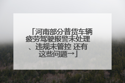 河南部分普货车辆疲劳驾驶报警未处理、违规未管控 还有这些问题→