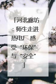 河北廊坊：师生走进热电厂 感受“环保”与“安全”