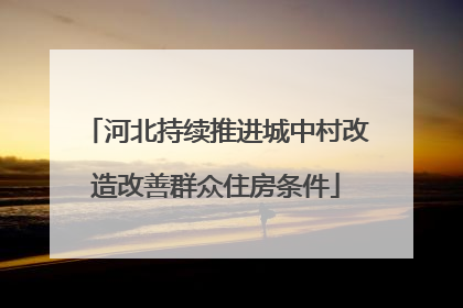 河北持续推进城中村改造改善群众住房条件