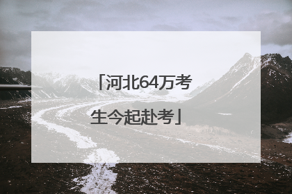 河北64万考生今起赴考