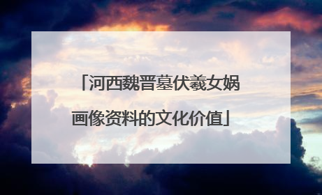 河西魏晋墓伏羲女娲画像资料的文化价值