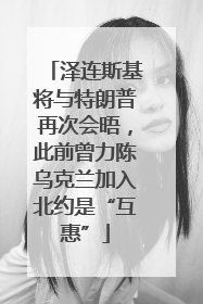 泽连斯基将与特朗普再次会晤，此前曾力陈乌克兰加入北约是“互惠”