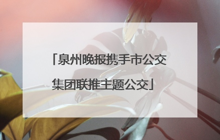 泉州晚报携手市公交集团联推主题公交