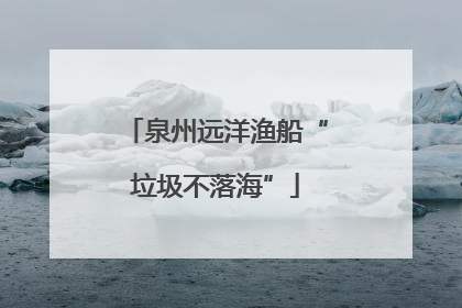 泉州远洋渔船“垃圾不落海”