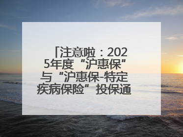注意啦：2025年度“沪惠保”与“沪惠保-特定疾病保险”投保通道即将关闭！