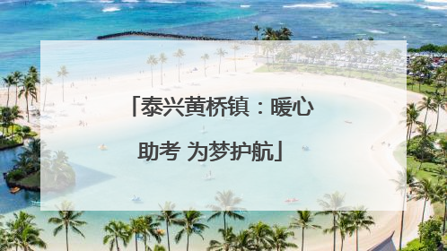 泰兴黄桥镇：暖心助考 为梦护航