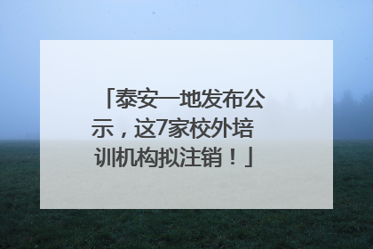 泰安一地发布公示，这7家校外培训机构拟注销！