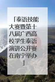 泰语技能大赛暨第十八届广西高校学生泰语演讲公开赛在南宁举办