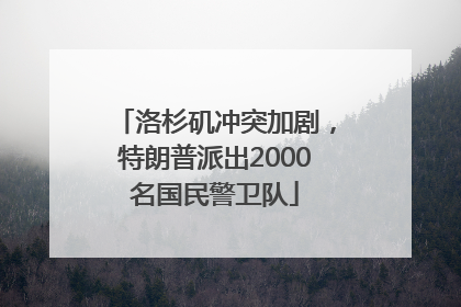 洛杉矶冲突加剧，特朗普派出2000名国民警卫队
