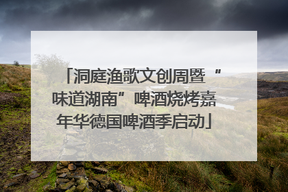 洞庭渔歌文创周暨“味道湖南”啤酒烧烤嘉年华德国啤酒季启动