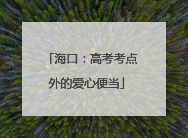 海口：高考考点外的爱心便当