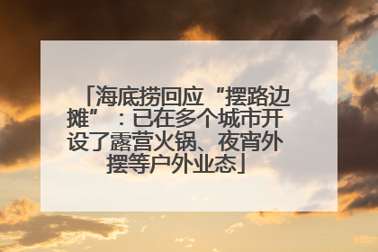 海底捞回应“摆路边摊”：已在多个城市开设了露营火锅、夜宵外摆等户外业态