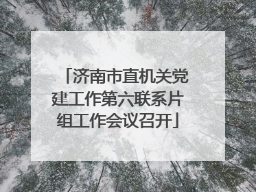 济南市直机关党建工作第六联系片组工作会议召开