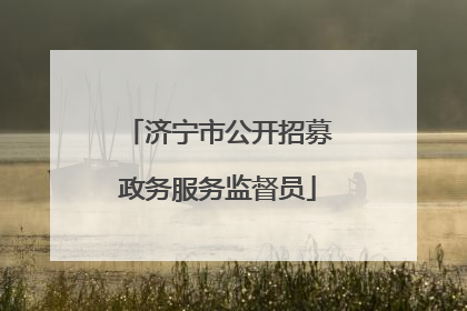 济宁市公开招募政务服务监督员