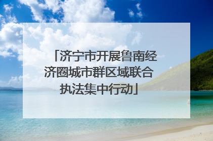 济宁市开展鲁南经济圈城市群区域联合执法集中行动