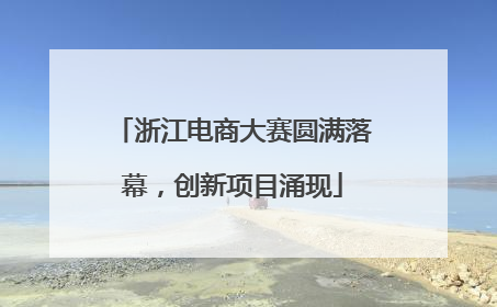 浙江电商大赛圆满落幕，创新项目涌现