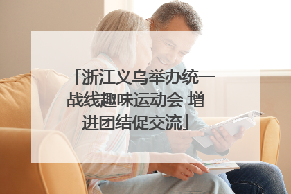 浙江义乌举办统一战线趣味运动会 增进团结促交流