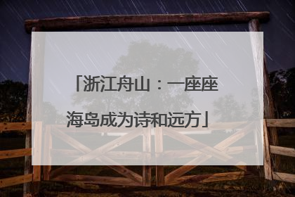 浙江舟山：一座座海岛成为诗和远方
