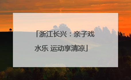浙江长兴：亲子戏水乐 运动享清凉