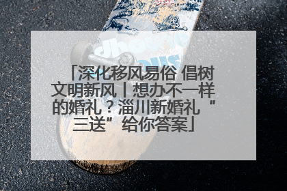 深化移风易俗 倡树文明新风丨想办不一样的婚礼？淄川新婚礼“三送”给你答案