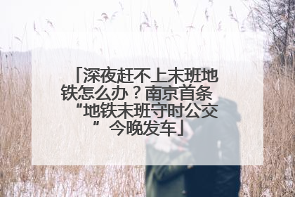 深夜赶不上末班地铁怎么办？南京首条“地铁末班守时公交”今晚发车