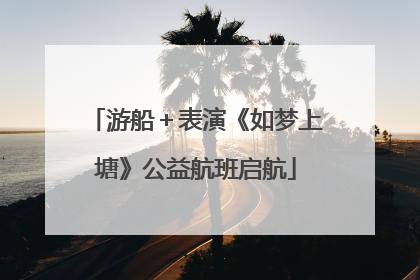 游船＋表演《如梦上塘》公益航班启航