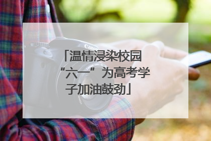 温情浸染校园 “六一”为高考学子加油鼓劲