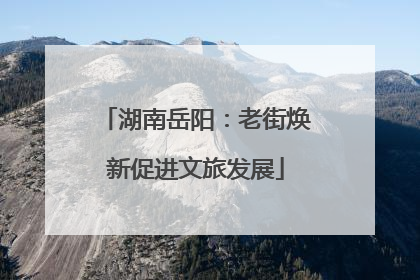 湖南岳阳：老街焕新促进文旅发展