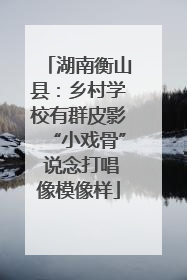 湖南衡山县：乡村学校有群皮影“小戏骨” 说念打唱像模像样